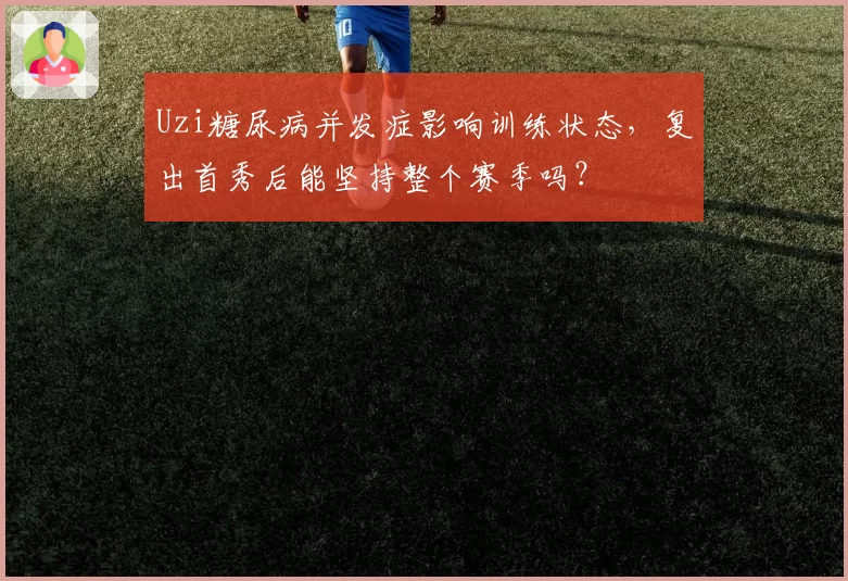 Uzi糖尿病并发症影响训练状态，复出首秀后能坚持整个赛季吗？