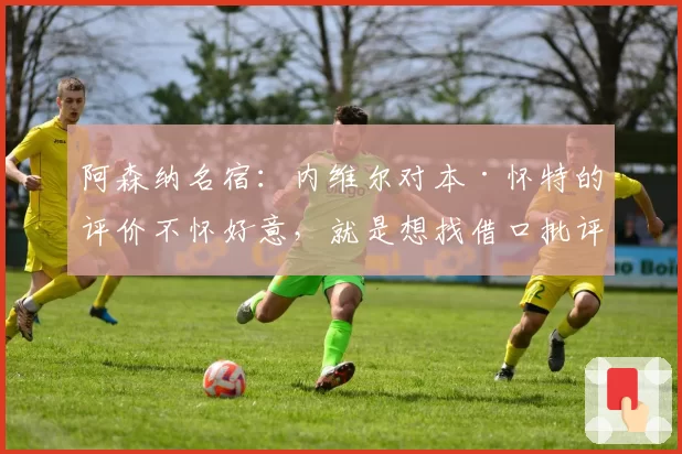 阿森纳名宿：内维尔对本·怀特的评价不怀好意，就是想找借口批评