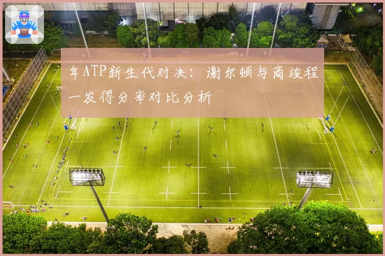 年ATP新生代对决:谢尔顿与商竣程一发得分率对比分析