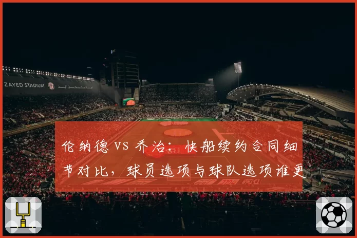 伦纳德 vs 乔治:快船续约合同细节对比,球员选项与球队选项谁更占优?