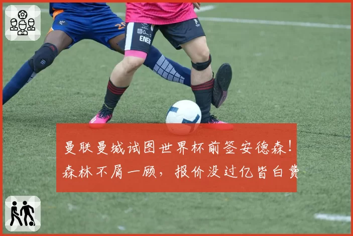 曼联曼城试图世界杯前签安德森!森林不屑一顾,报价没过亿皆白费