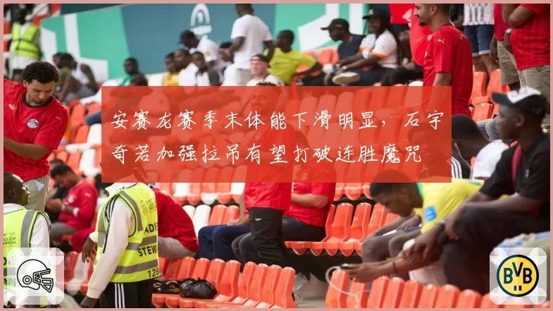 安赛龙赛季末体能下滑明显，石宇奇若加强拉吊有望打破连胜魔咒
