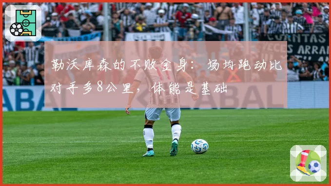 勒沃库森的不败金身:场均跑动比对手多8公里,体能是基础