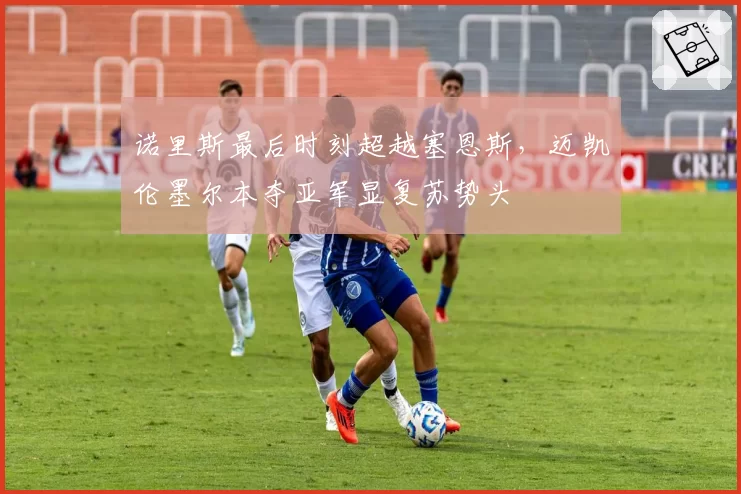 诺里斯最后时刻超越塞恩斯,迈凯伦墨尔本夺亚军显复苏势头