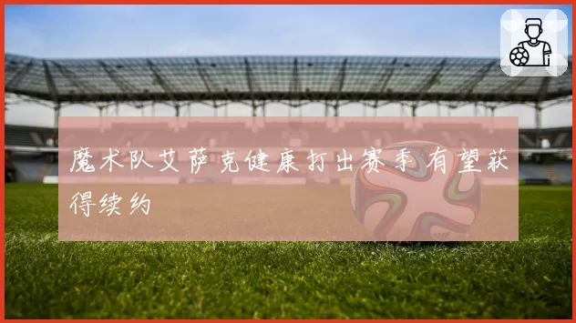 魔术队艾萨克健康打出赛季 有望获得续约