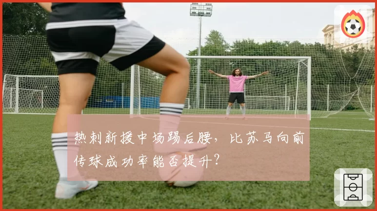 热刺新援中场踢后腰，比苏马向前传球成功率能否提升？