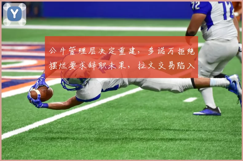 公牛管理层决定重建,多诺万拒绝摆烂要求辞职未果,拉文交易陷入僵局?