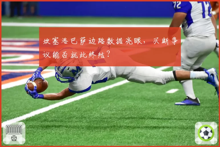 坎塞洛巴萨边路数据亮眼，买断争议能否就此终结？