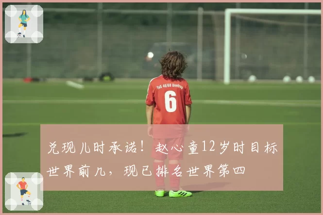 兑现儿时承诺!赵心童12岁时目标世界前几,现已排名世界第四