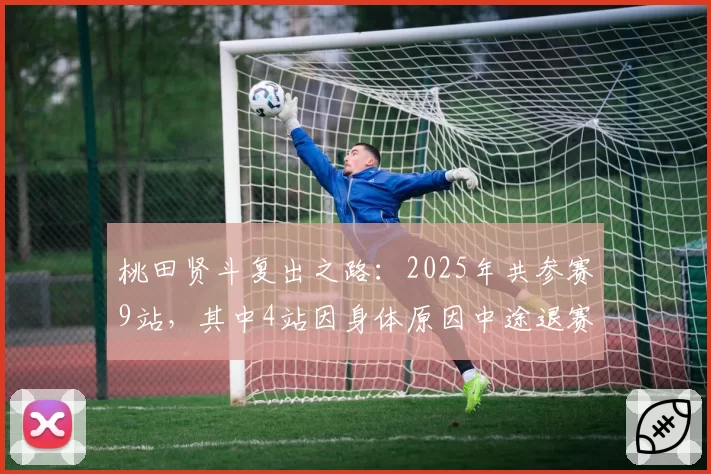 桃田贤斗复出之路：2025年共参赛9站，其中4站因身体原因中途退赛