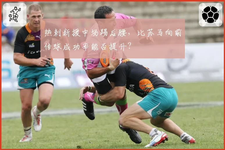 热刺新援中场踢后腰，比苏马向前传球成功率能否提升？
