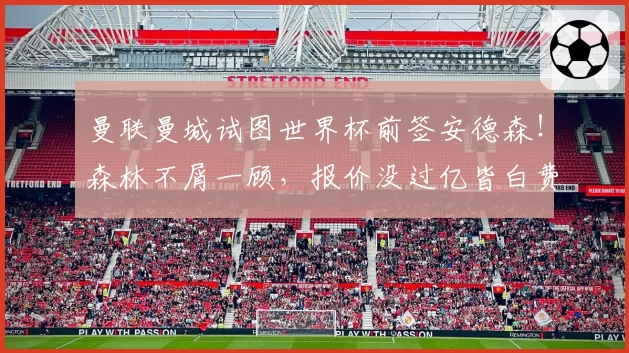 曼联曼城试图世界杯前签安德森!森林不屑一顾,报价没过亿皆白费