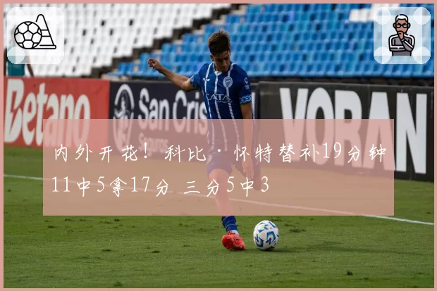 内外开花！科比·怀特替补19分钟11中5拿17分 三分5中3