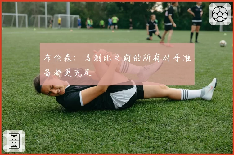 布伦森：马刺比之前的所有对手准备都更充足
