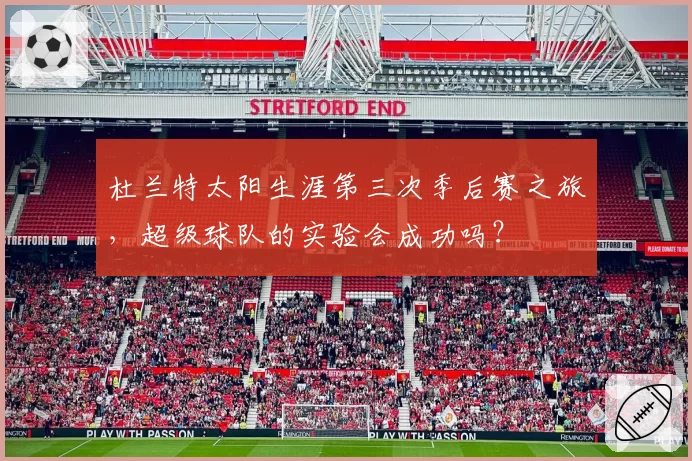 杜兰特太阳生涯第三次季后赛之旅，超级球队的实验会成功吗？