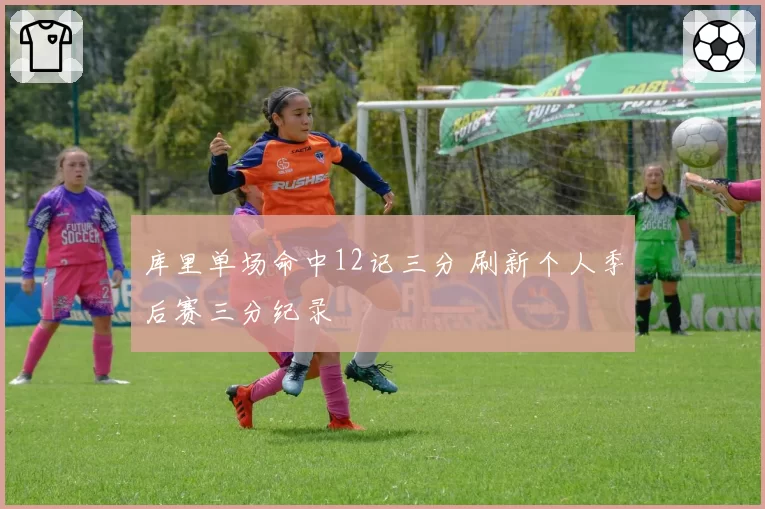 库里单场命中12记三分 刷新个人季后赛三分纪录
